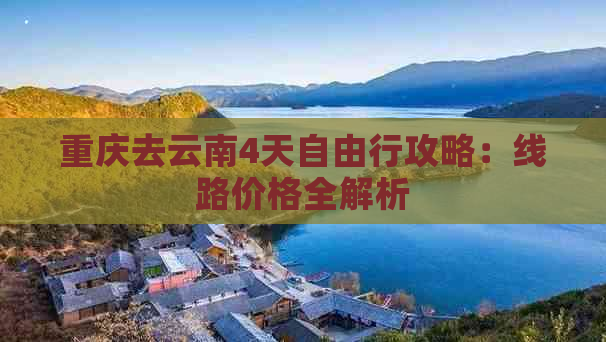 重庆去云南4天自由行攻略：线路价格全解析