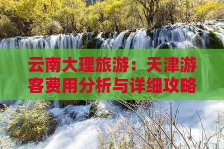 云南大理旅游：天津游客费用分析与详细攻略