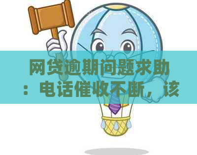 网贷逾期问题求助：电话不断，该如何处理？