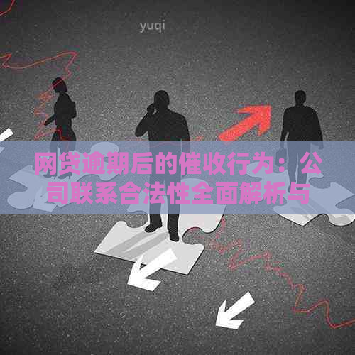 网贷逾期后的行为：公司联系合法性全面解析与应对策略