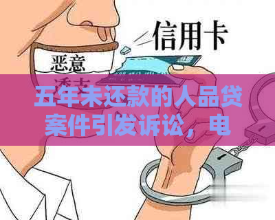 五年未还款的人品贷案件引发诉讼，电话不断