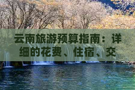 云南旅游预算指南：详细的花费、住宿、交通和景点门票分析