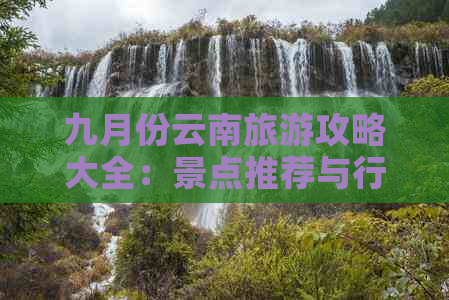 九月份云南旅游攻略大全：景点推荐与行程规划