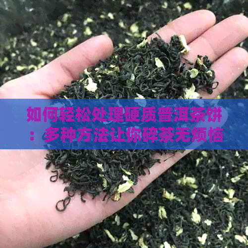 如何轻松处理硬质普洱茶饼：多种方法让你碎茶无烦恼