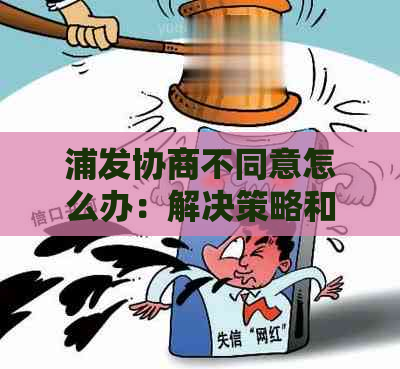 浦发协商不同意怎么办：解决策略和所需证明