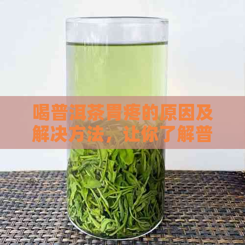 喝普洱茶胃疼的原因及解决方法，让你了解普洱茶对胃的影响