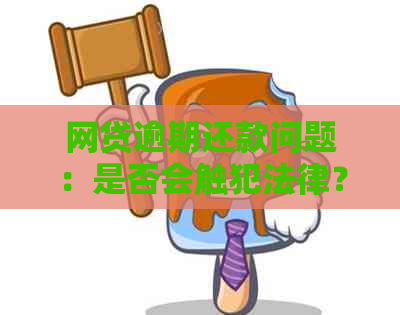 网贷逾期还款问题：是否会触犯法律？处理方法全面解析