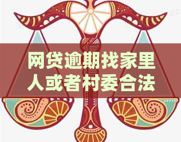 网贷逾期找家里人或者村委合法吗？如何处理？