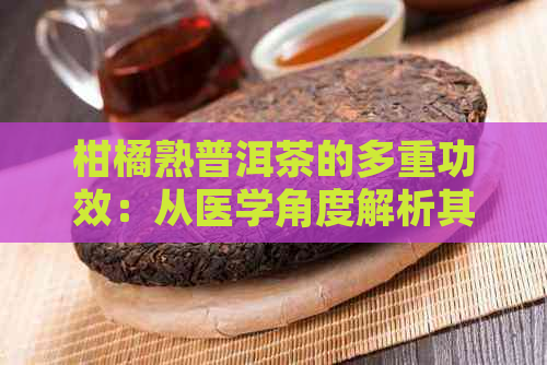 柑橘熟普洱茶的多重功效：从医学角度解析其独特作用