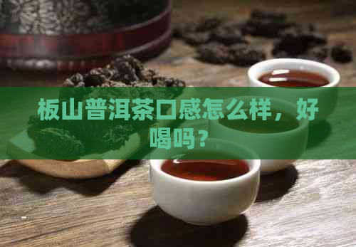 板山普洱茶口感怎么样，好喝吗？