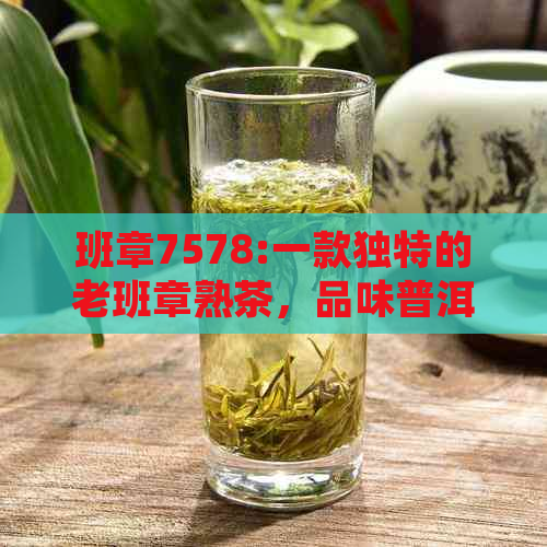 班章7578:一款独特的老班章熟茶，品味普洱茶的醇厚魅力