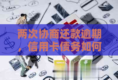 两次协商还款逾期，信用卡债务如何解决？