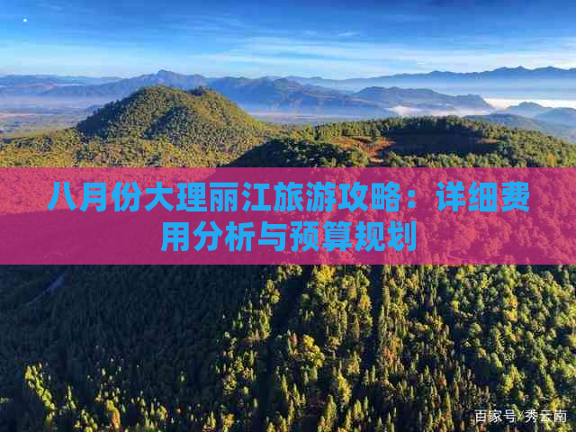 八月份大理丽江旅游攻略：详细费用分析与预算规划