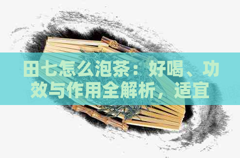 田七怎么泡茶：好喝、功效与作用全解析，适宜水揭秘