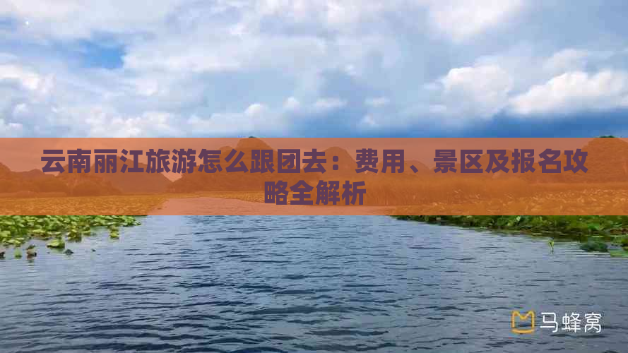 云南丽江旅游怎么跟团去：费用、景区及报名攻略全解析