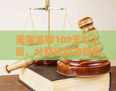 美团逾期100天以上后，分期还款功能会被关闭的具体情况及可能影响