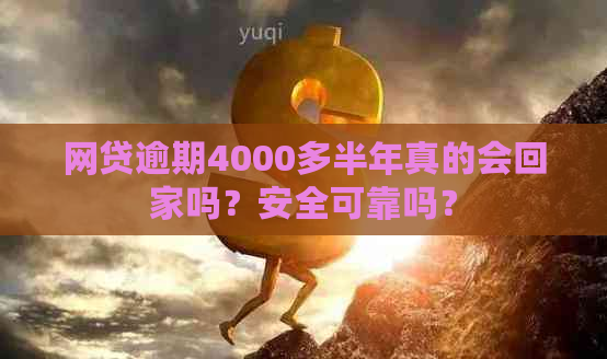 网贷逾期4000多半年真的会回家吗？安全可靠吗？