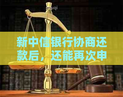 新中信银行协商还款后，还能再次申请二次协商吗？