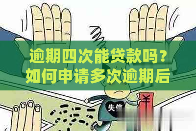 逾期四次能贷款吗？如何申请多次逾期后贷款？