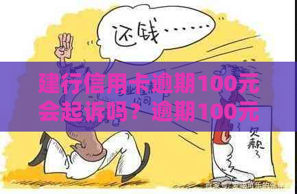 建行信用卡逾期100元会起诉吗？逾期100元的处理方式和后果是什么？