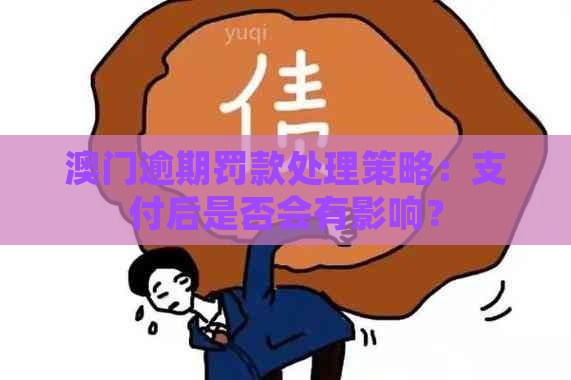 逾期罚款处理策略：支付后是否会有影响？