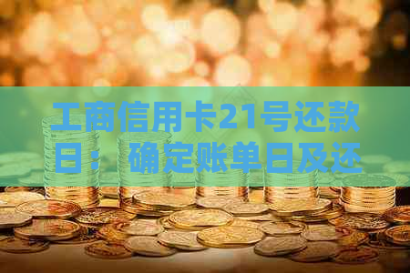 工商信用卡21号还款日： 确定账单日及还款入账时间