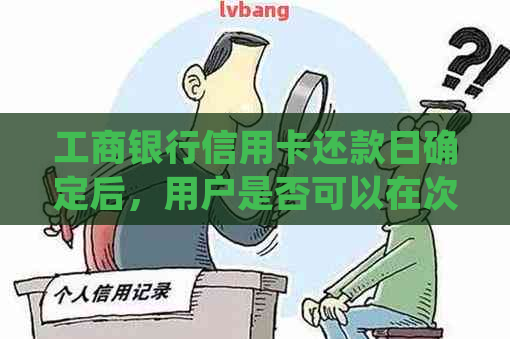 工商银行信用卡还款日确定后，用户是否可以在次日继续使用并消费？