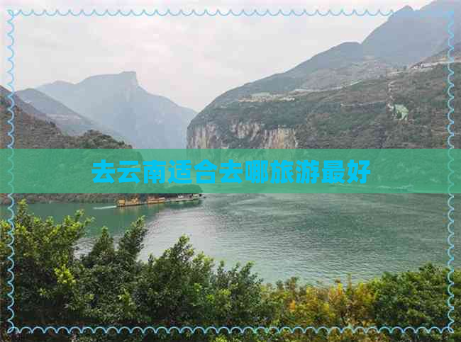 去云南适合去哪旅游更好