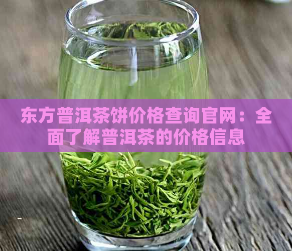 东方普洱茶饼价格查询官网：全面了解普洱茶的价格信息