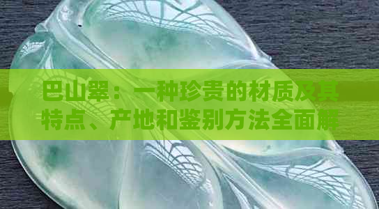 巴山翠：一种珍贵的材质及其特点、产地和鉴别方法全面解析