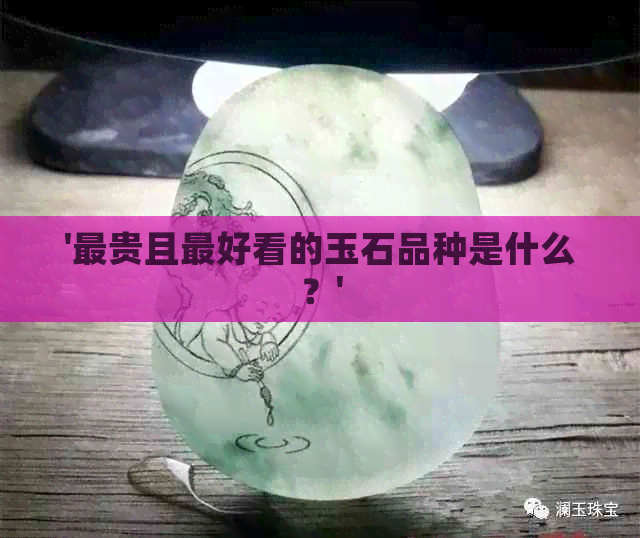 '最贵且更好看的玉石品种是什么？'