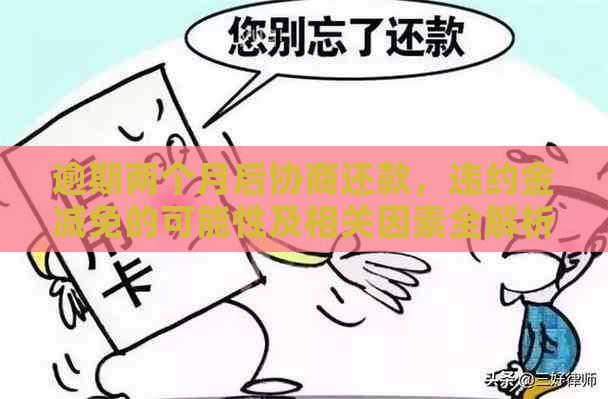 逾期两个月后协商还款，违约金减免的可能性及相关因素全解析