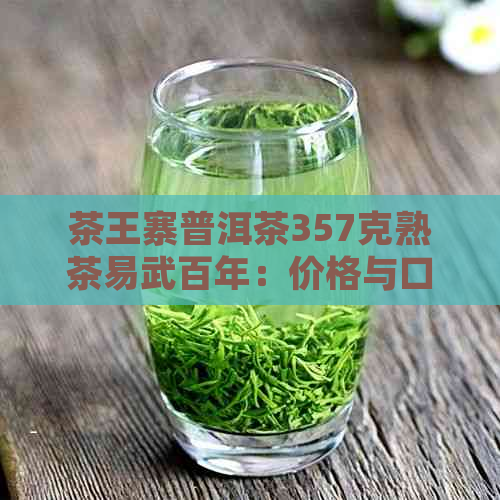 茶王寨普洱茶357克熟茶易武百年：价格与口感的完美结合