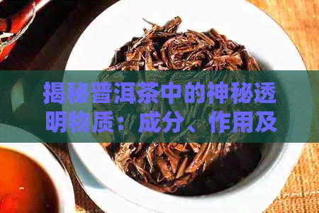 揭秘普洱茶中的神秘透明物质：成分、作用及其影响