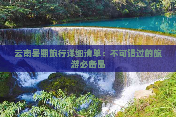 云南暑期旅行详细清单：不可错过的旅游必备品