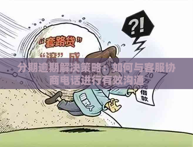 分期逾期解决策略：如何与客服协商电话进行有效沟通