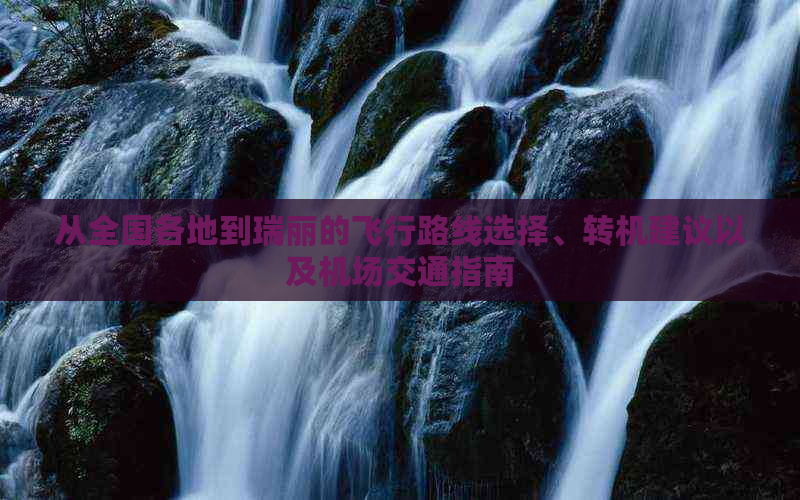 从全国各地到瑞丽的飞行路线选择、转机建议以及机场交通指南