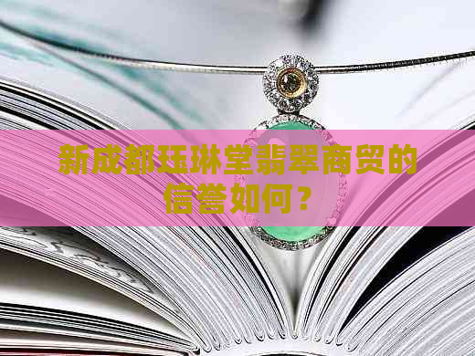 新成都珏琳堂翡翠商贸的信誉如何？