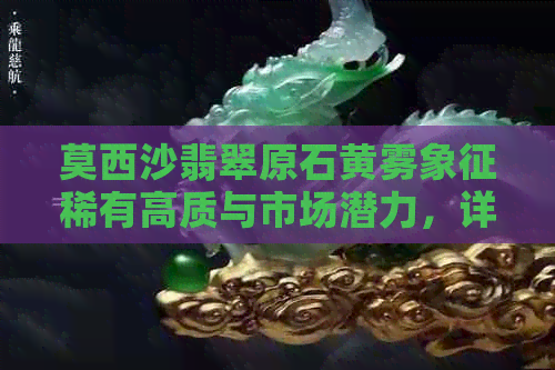 莫西沙翡翠原石黄雾象征稀有高质与市场潜力，详解其含义及鉴别方法