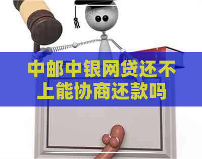 中邮中银网贷还不上能协商还款吗