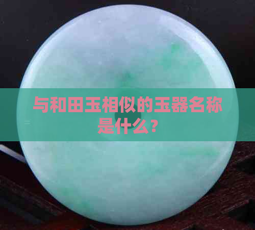 与和田玉相似的玉器名称是什么？