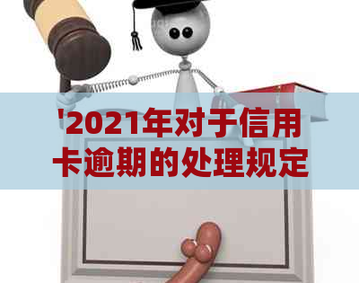 '2021年对于信用卡逾期的处理规定，政策与最新情况分析'