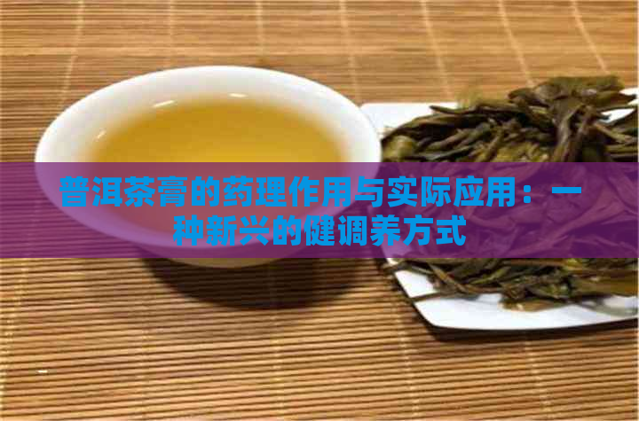 普洱茶膏的药理作用与实际应用：一种新兴的健调养方式