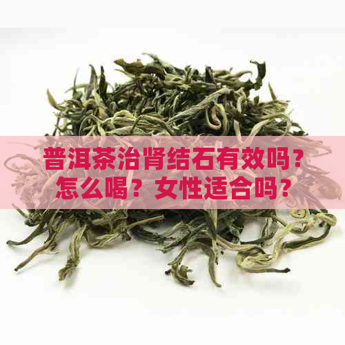 普洱茶治肾结石有效吗？怎么喝？女性适合吗？