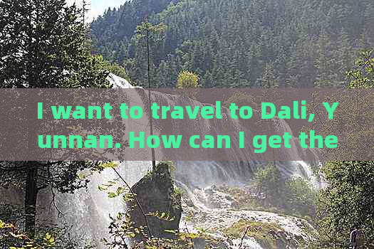 I want to travel to Dali, Yunnan. How can I get there?