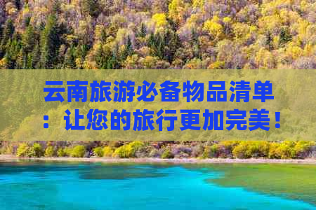 云南旅游必备物品清单：让您的旅行更加完美！