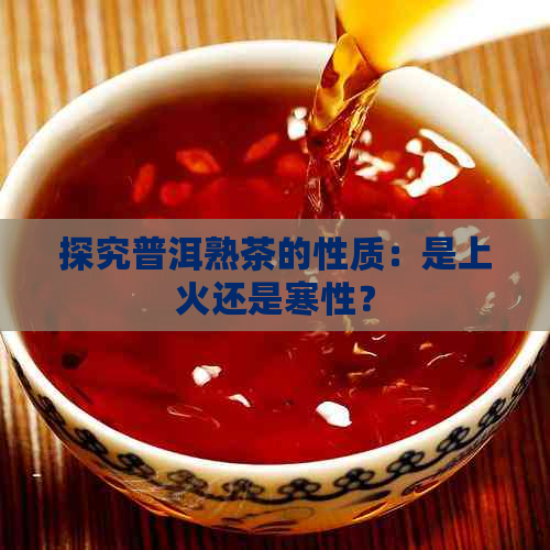 探究普洱熟茶的性质：是上火还是寒性？