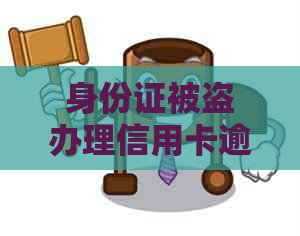 身份证被盗办理信用卡逾期被起诉，怎么办？