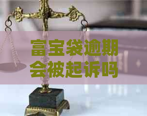 富宝袋逾期会被起诉吗？逾期后果及紧急联系人电话