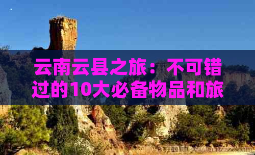 云南云县之旅：不可错过的10大必备物品和旅行攻略